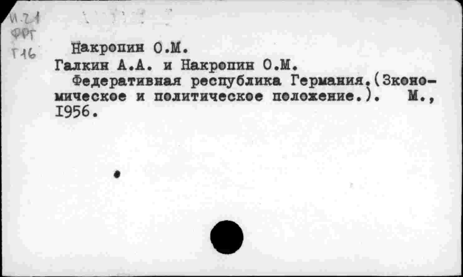 ﻿V 7. 4 ФРГ ти
Йакропин О.М.
Галкин А.А. и Накропин О.М.
Федеративная республика Германия.(Экономическое и политическое положение.). М., 1956.